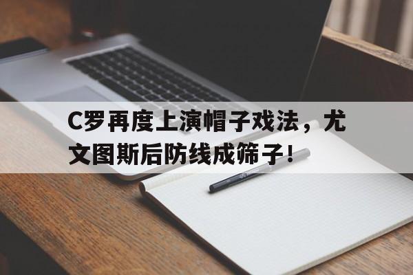 C罗再度上演帽子戏法，尤文图斯后防线成筛子！